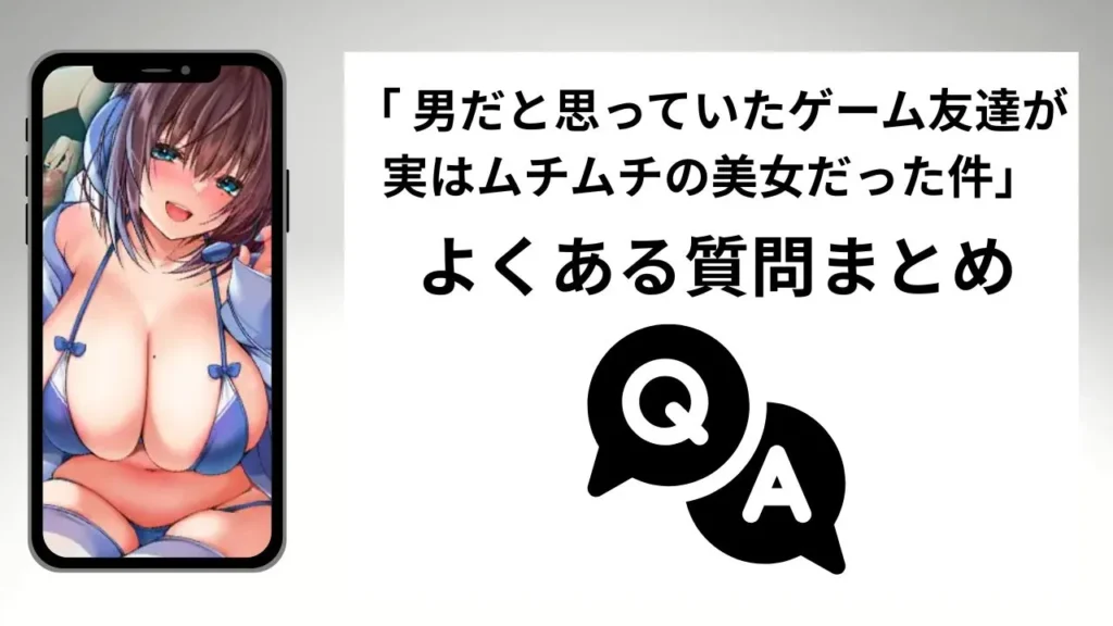 「男だと思っていたゲーム友達が実はムチムチの美女だった件」のよくある質問まとめ
