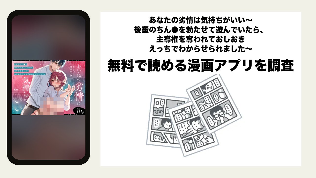 あなたの劣情は気持ちがいい~後輩のちん●を勃たせて遊んでいたら、主導権を奪われておしおきえっちでわからせられました~を無料で読める漫画アプリを調査📚rawやhitomiで読む危険性は?