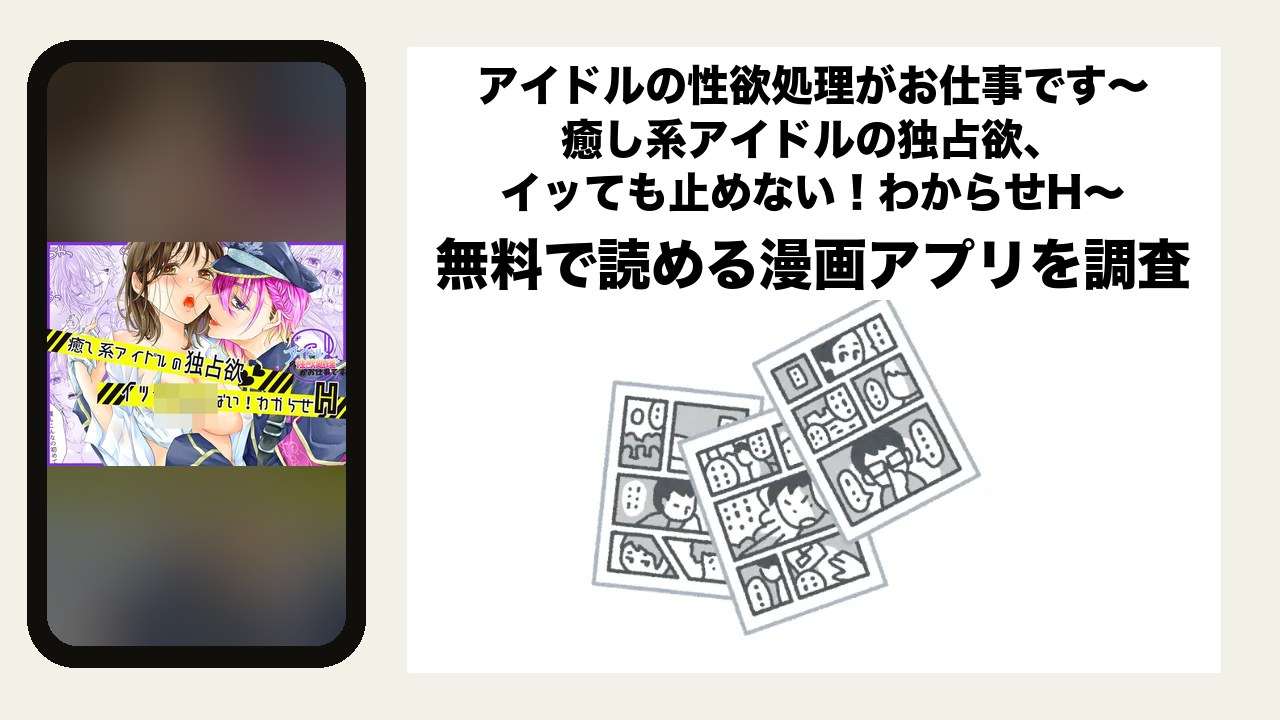 アイドルの性欲処理がお仕事です〜癒し系アイドルの独占欲、イッても止めない!わからせH〜を無料で読める漫画アプリを調査📚rawやhitomiで読む危険性は?