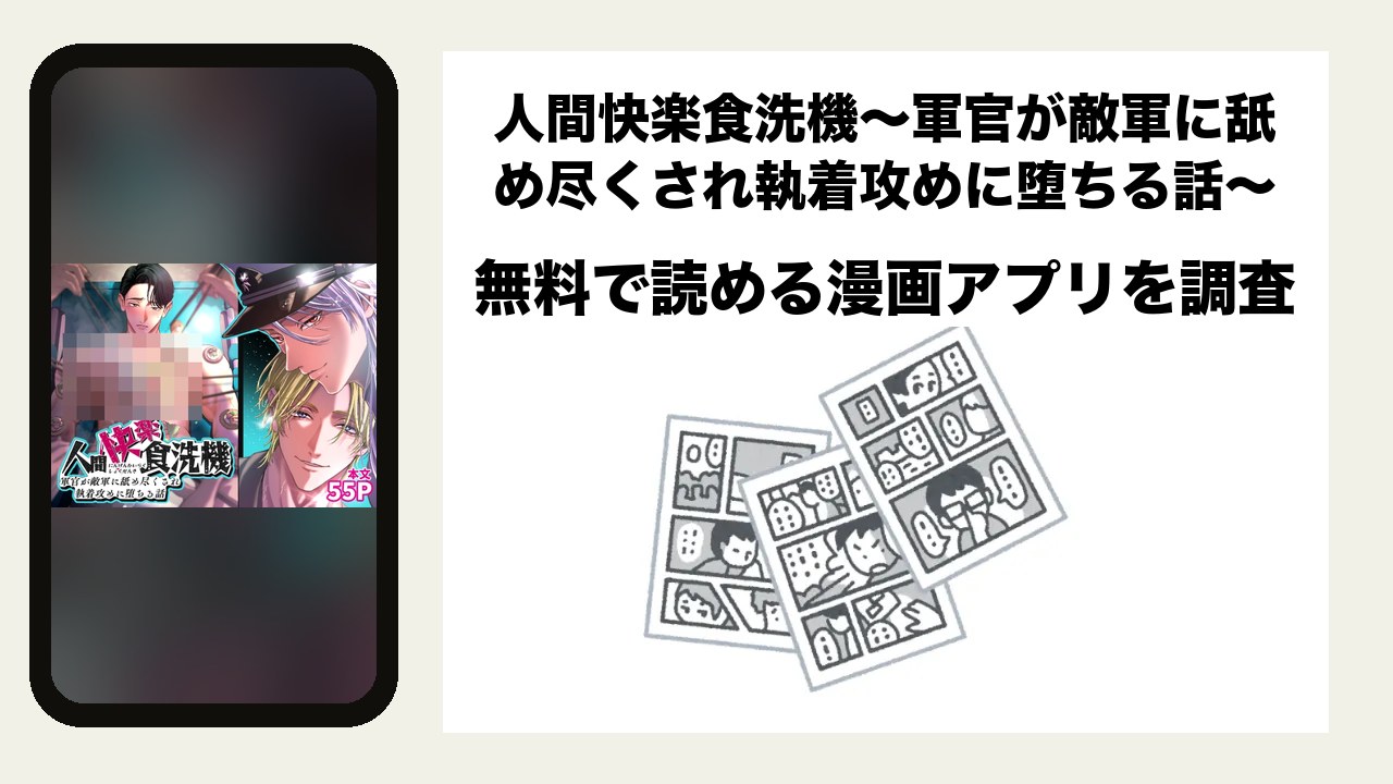 人間快楽食洗機〜軍官が敵軍に舐め尽くされ執着攻めに堕ちる話〜を無料で読める漫画アプリを調査📚rawやhitomiで読む危険性は？