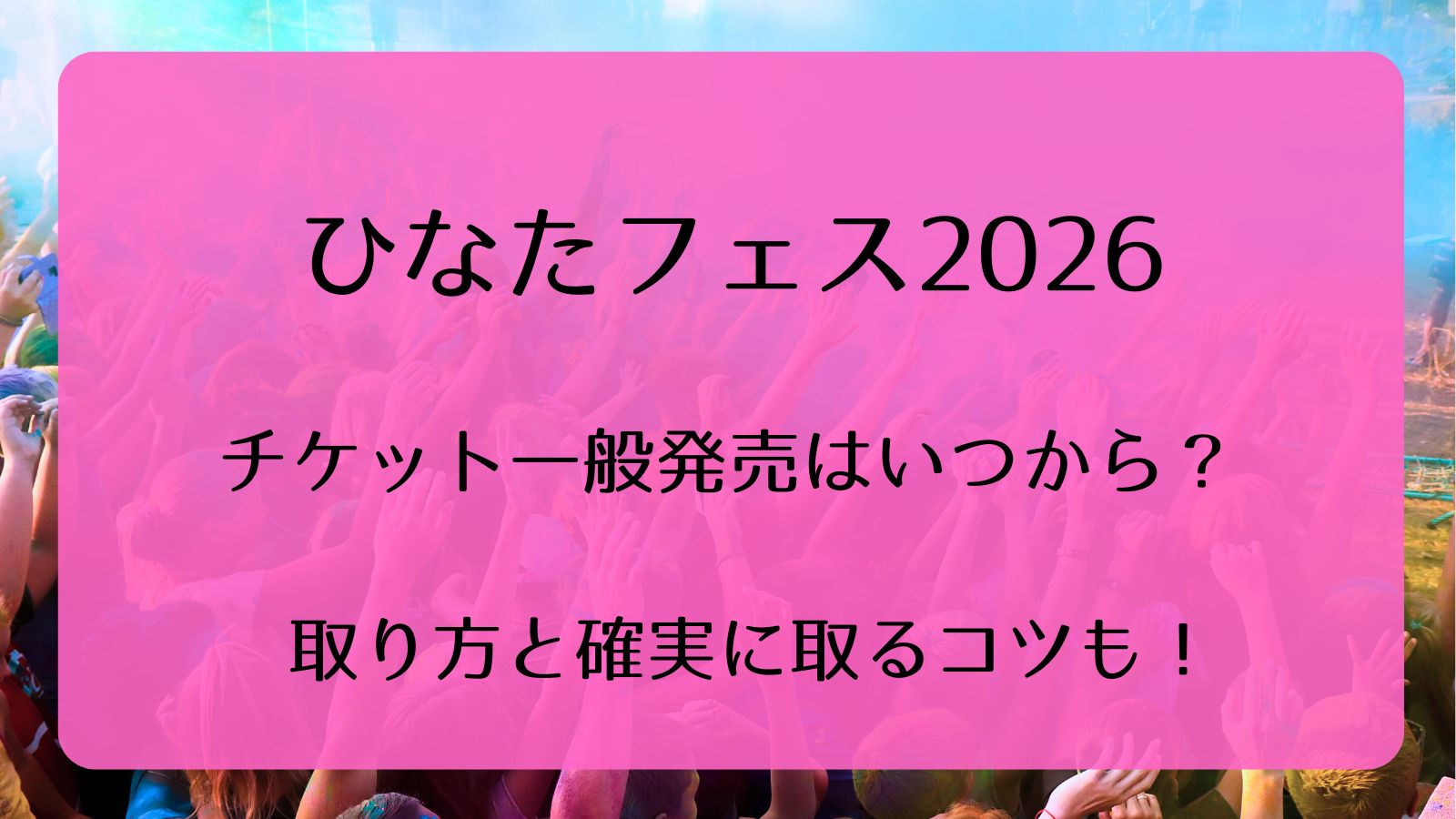 ひなたフェス当日チケット2枚 ひなたフェス2026チケット一般発売いつから？取り方と確実に取るコツも