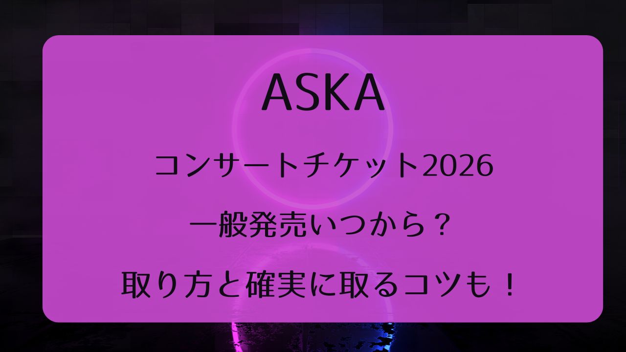 ASKAライブチケット2026一般発売いつから？取り方と確実に取るコツも 
