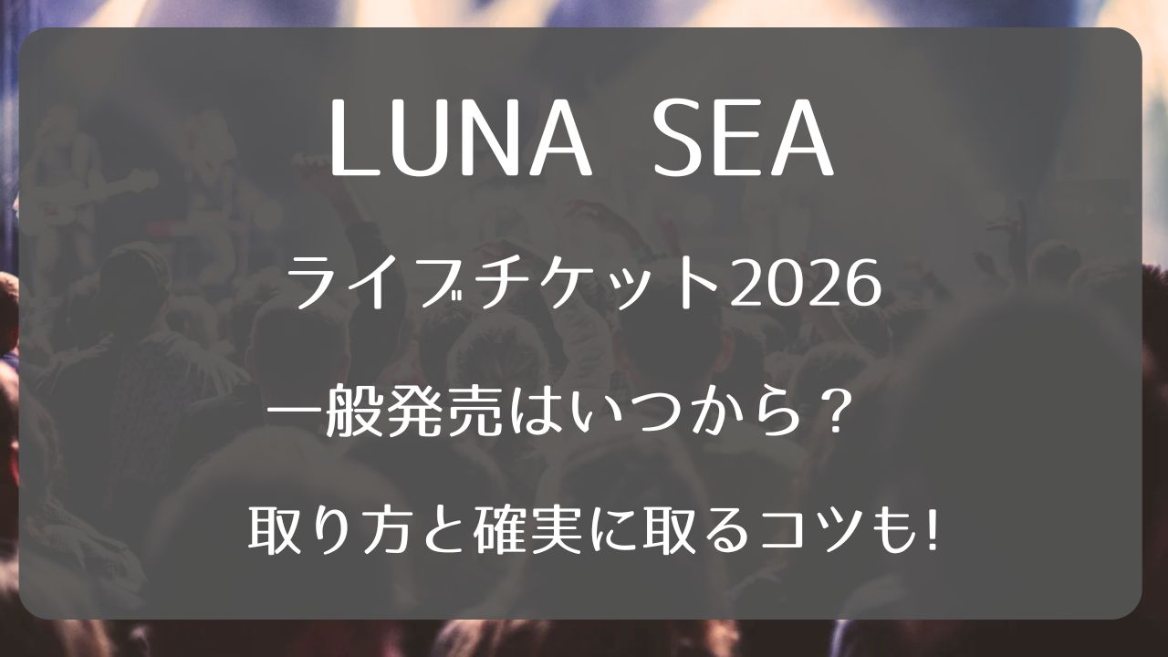 LUNA SEAライブチケット2026一般発売いつから？取り方と確実に取るコツ 