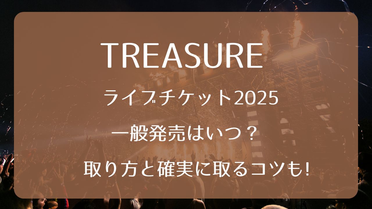 TREASUREライブチケット2025一般発売いつから？取り方と確実に取るコツ 