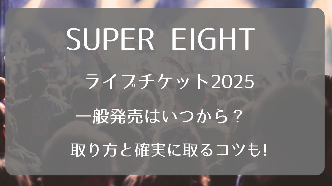 SUPER EIGHTライブチケット2025一般発売いつから？取り方と確実に取る 