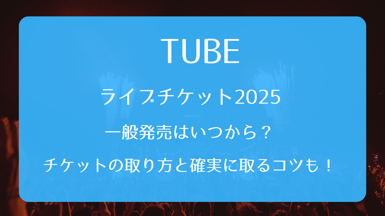 TUBEライブチケット2025一般発売いつから？取り方と確実に取るコツも 