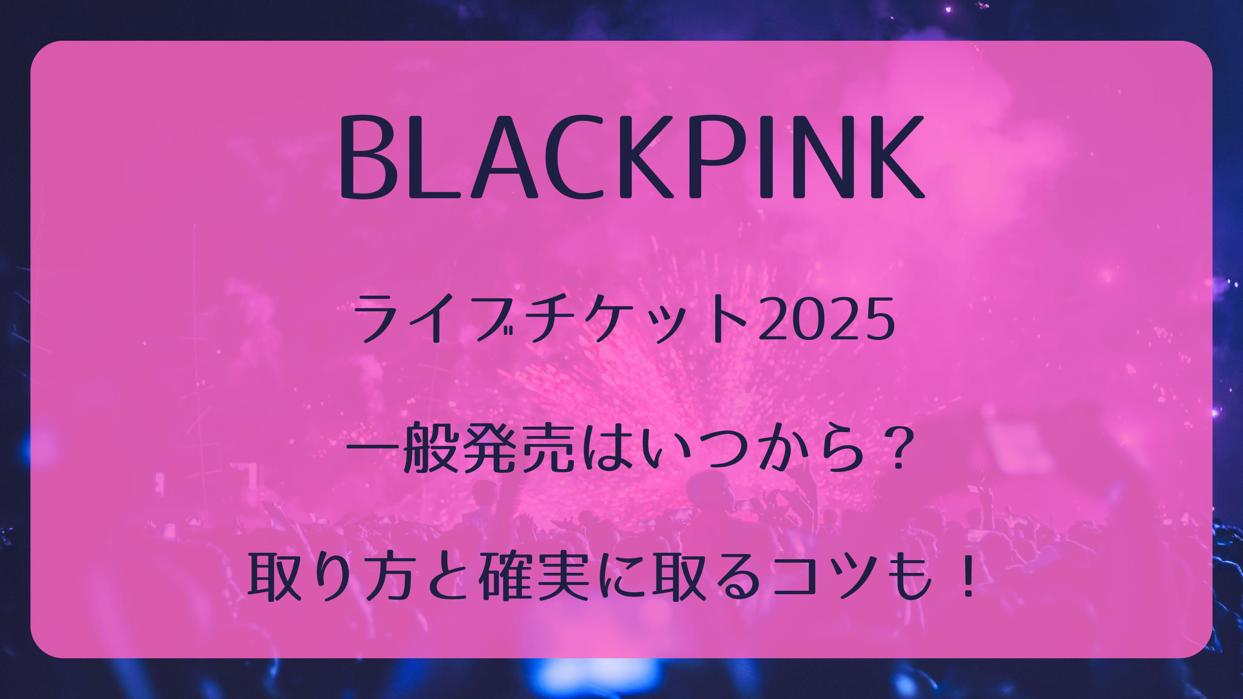 BLACKPINKライブチケット2026一般発売いつから？取り方と確実に取る