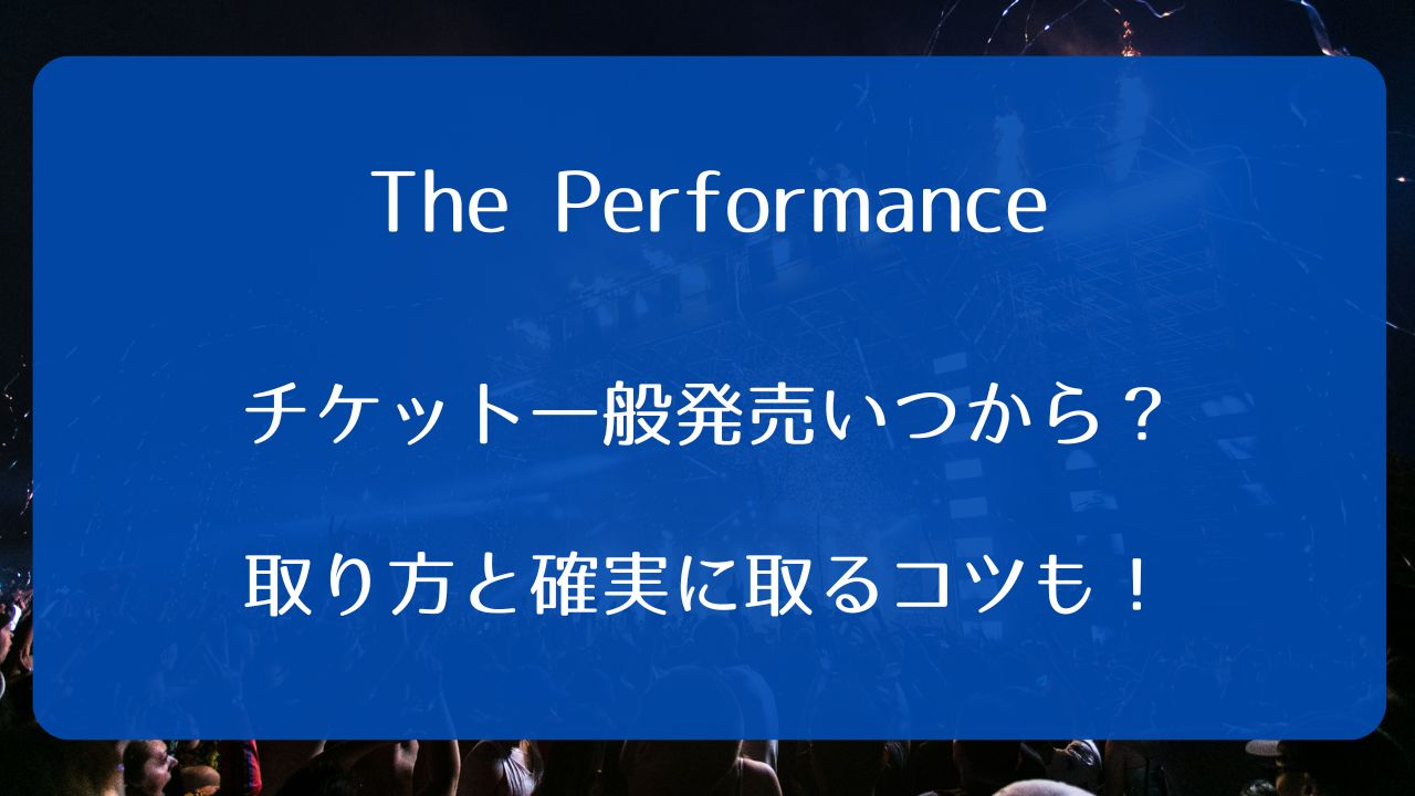 The Performance2026チケット一般発売いつから？取り方と確実に取る 