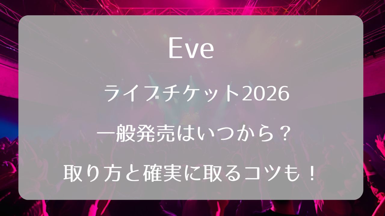 Eveライブチケット2026一般発売いつから？取り方と確実に取るコツも 