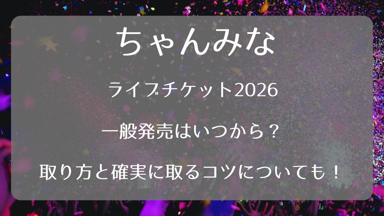 ちゃんみなライブチケット2026一般発売いつから？取り方と確実に取る 