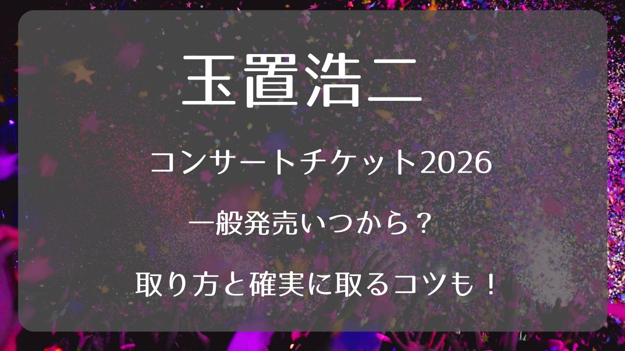 玉置浩二コンサートチケット2026一般発売いつから？取り方と確実に取る 
