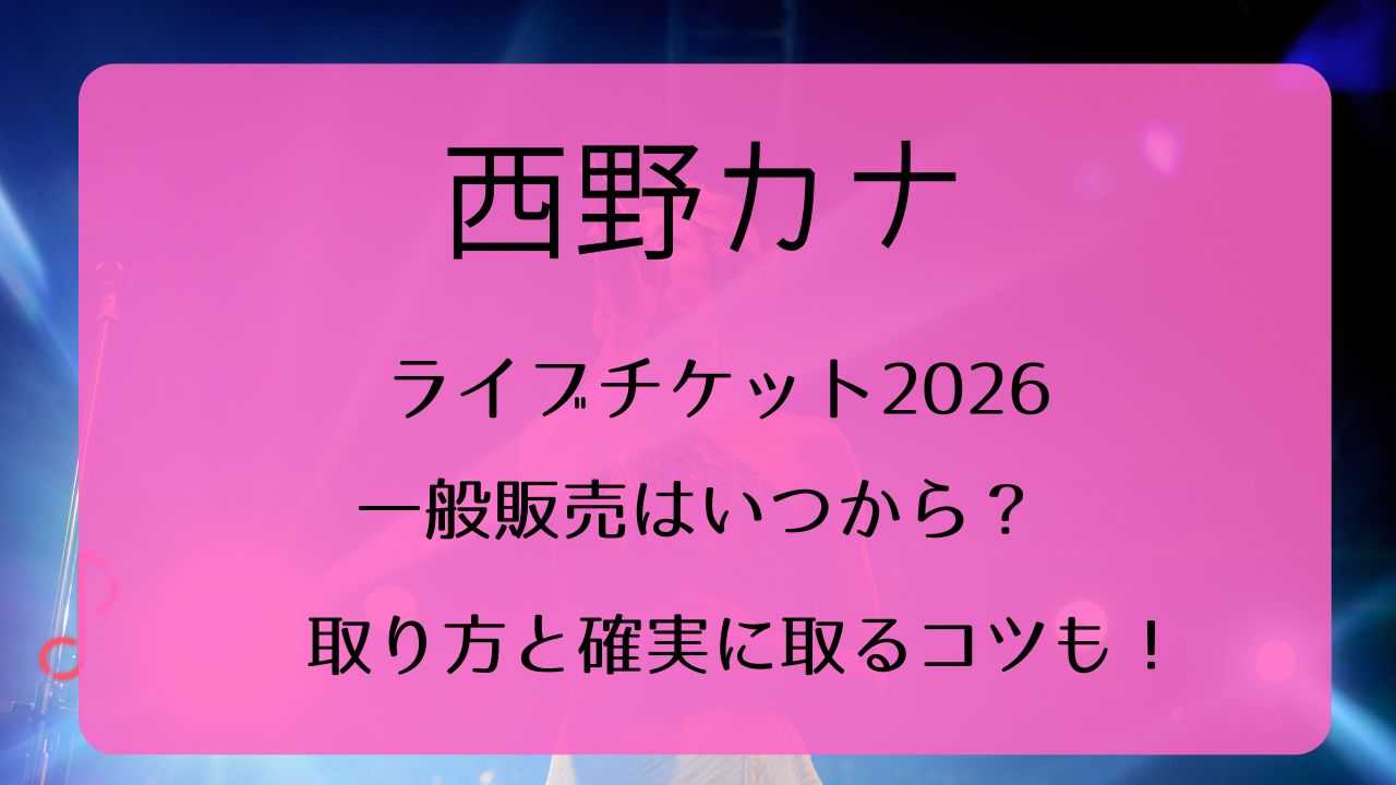 西野カナライブチケット2026一般発売いつから？取り方と確実に取るコツ 