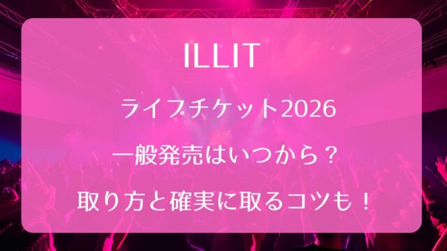 ILLITライブチケット2026一般発売いつから？取り方と確実に取るコツも 