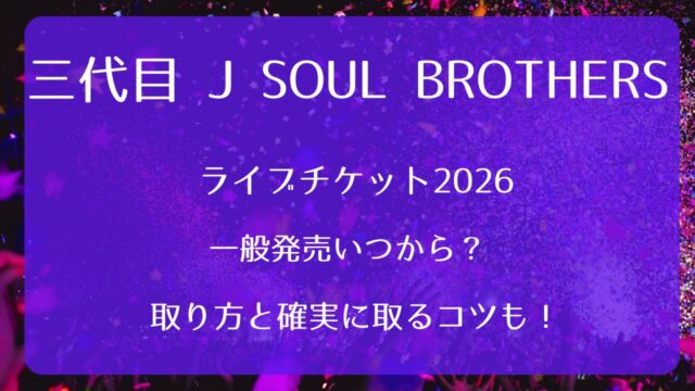三代目 J SOUL BROTHERSライブチケット2026一般発売いつから？取り方と 