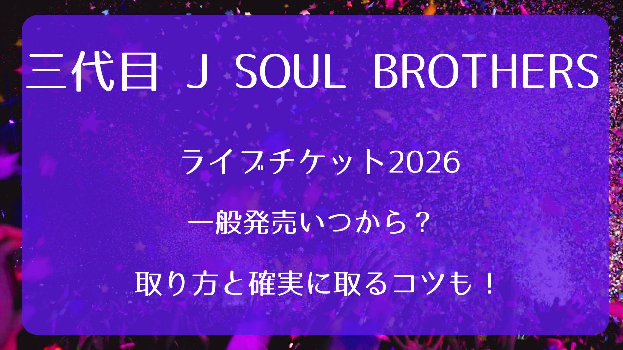 三代目 J SOUL BROTHERSライブチケット2026一般発売いつから？取り方と 