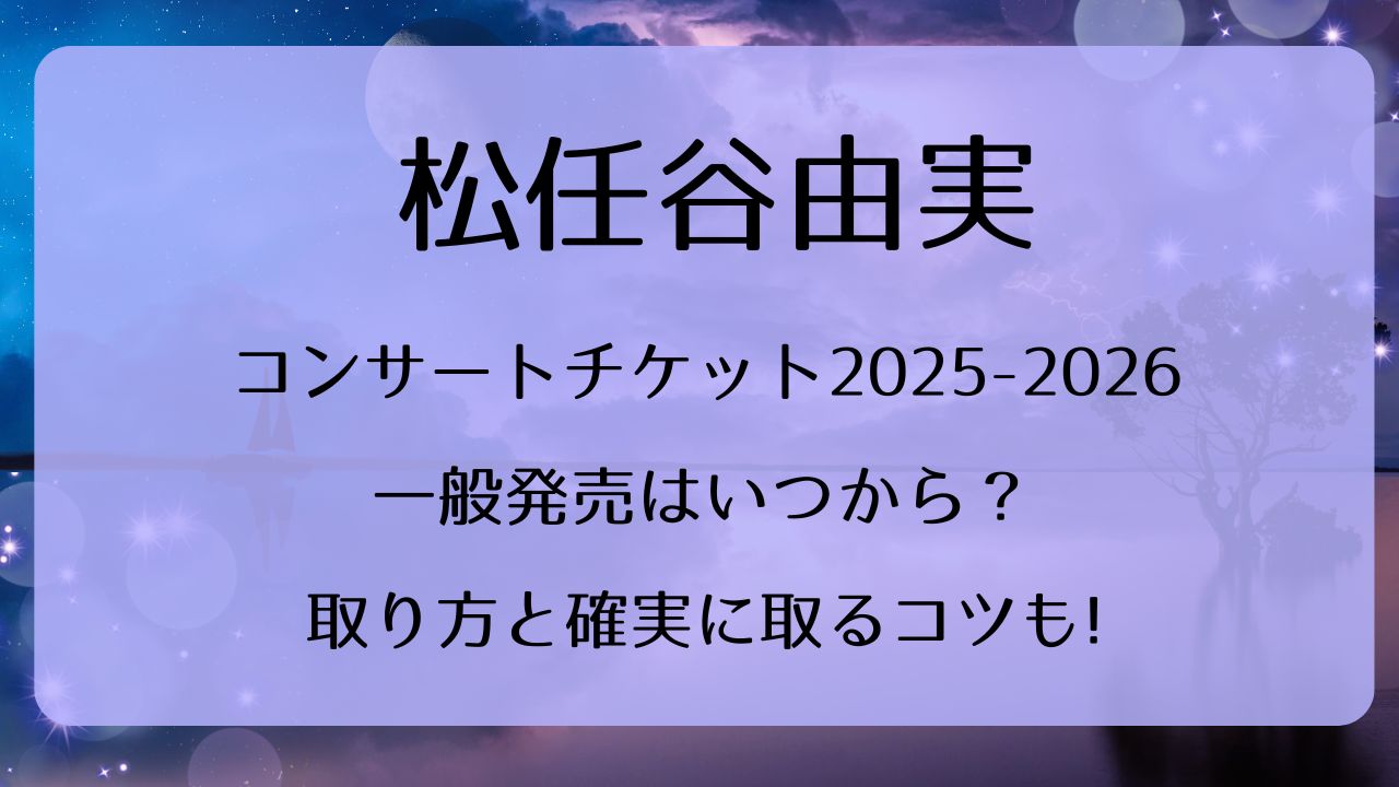 松任谷由実コンサートチケット2025-2026一般発売いつから？取り方と 