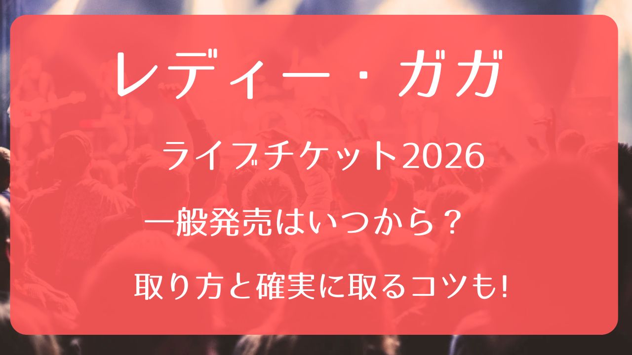 レディー・ガガライブチケット2026一般発売いつから？取り方と確実に 