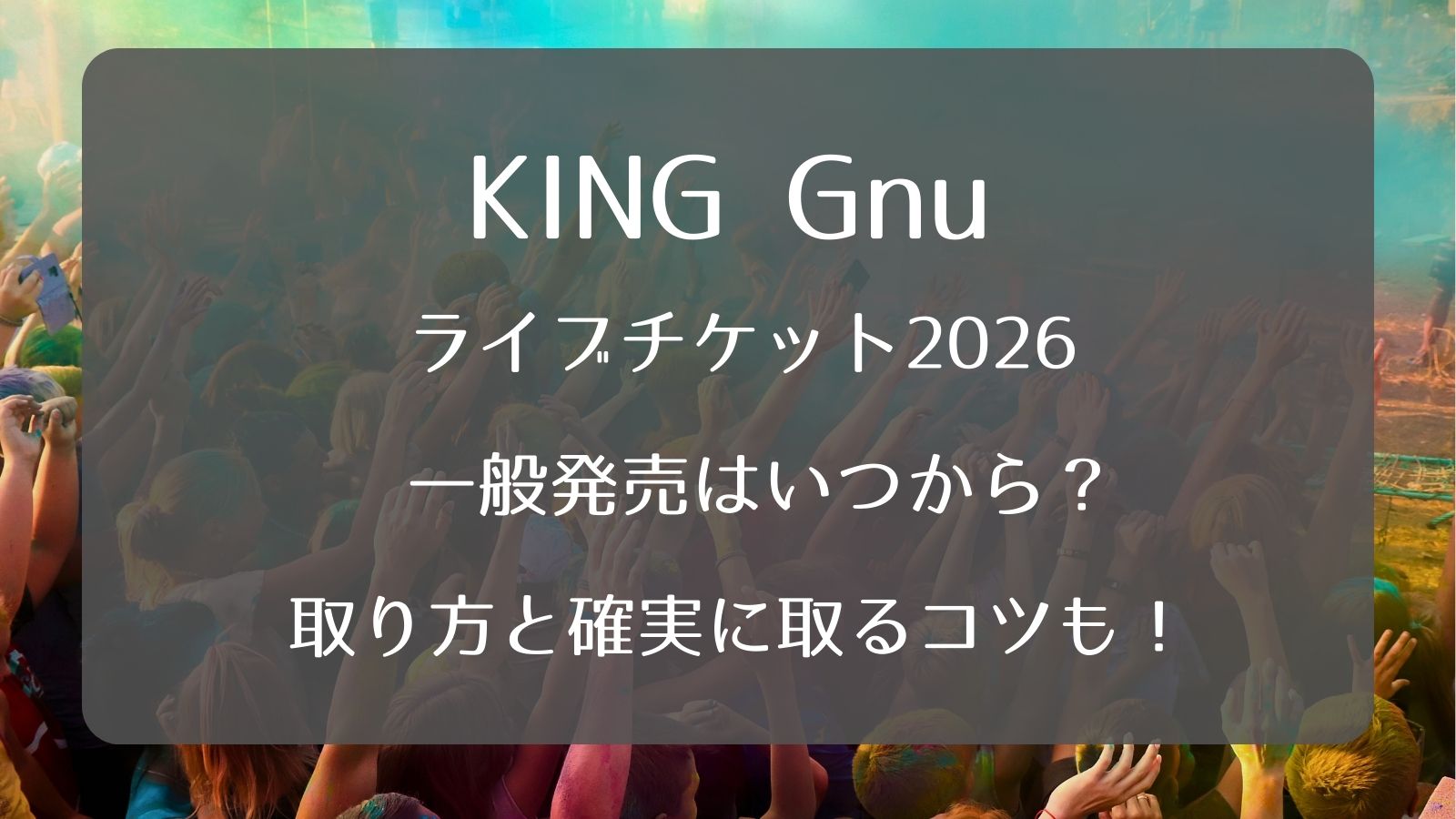 King Gnuライブチケット2026一般発売いつから？取り方と確実に取るコツ 