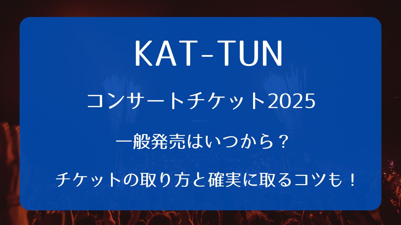 KAT-TUNライブチケット2025一般発売いつから？取り方と確実に取るコツ 