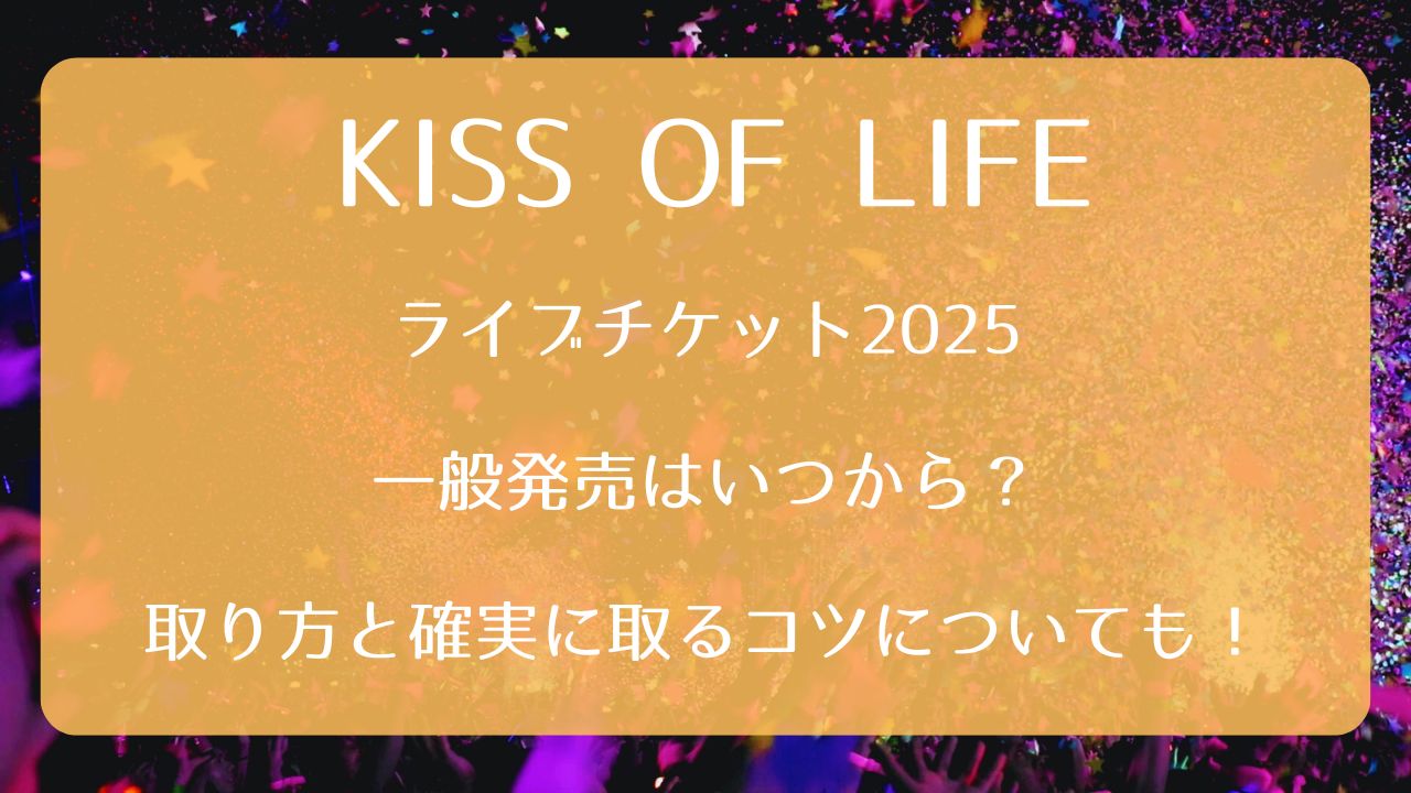KISS OF LIFEライブチケット2025一般発売いつから？取り方と確実に取る 