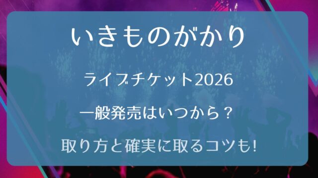 いきものがかりライブチケット2026一般発売いつから？取り方と確実に 