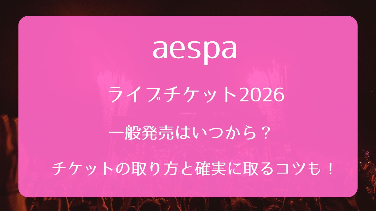aespaライブチケット2026一般発売いつから？取り方と確実に取るコツも 
