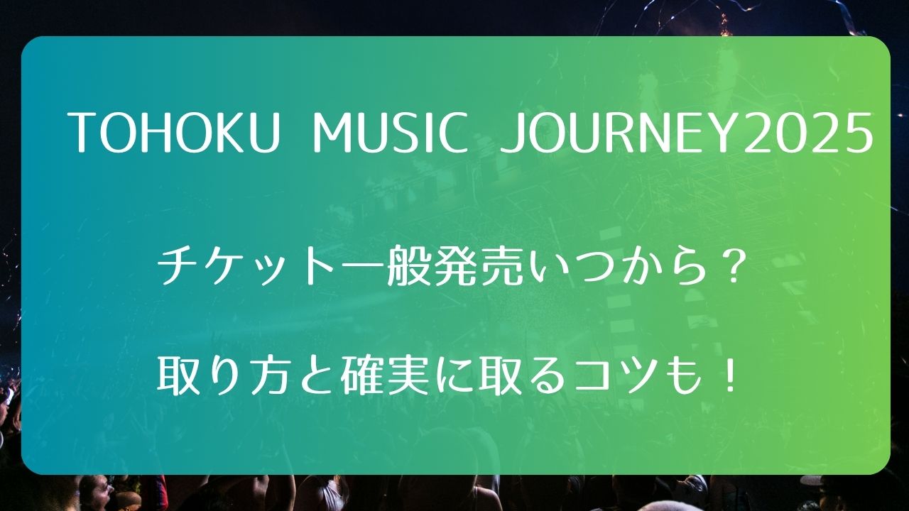 TOHOKU MUSIC JOURNEY2025チケット一般発売いつから？取り方と確実に 