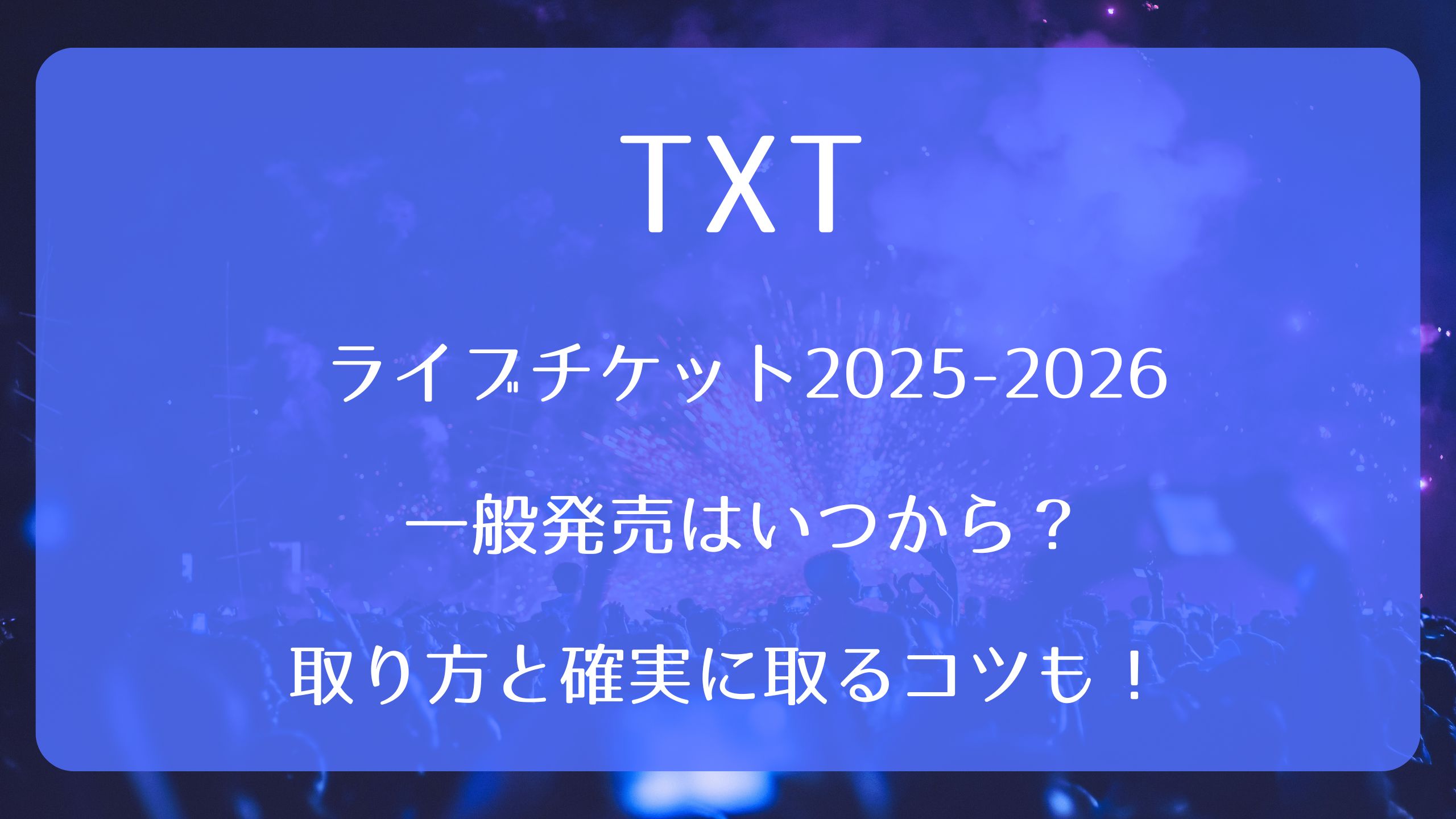 TXTライブチケット2025-2026一般発売いつから？取り方と確実に取るコツ
