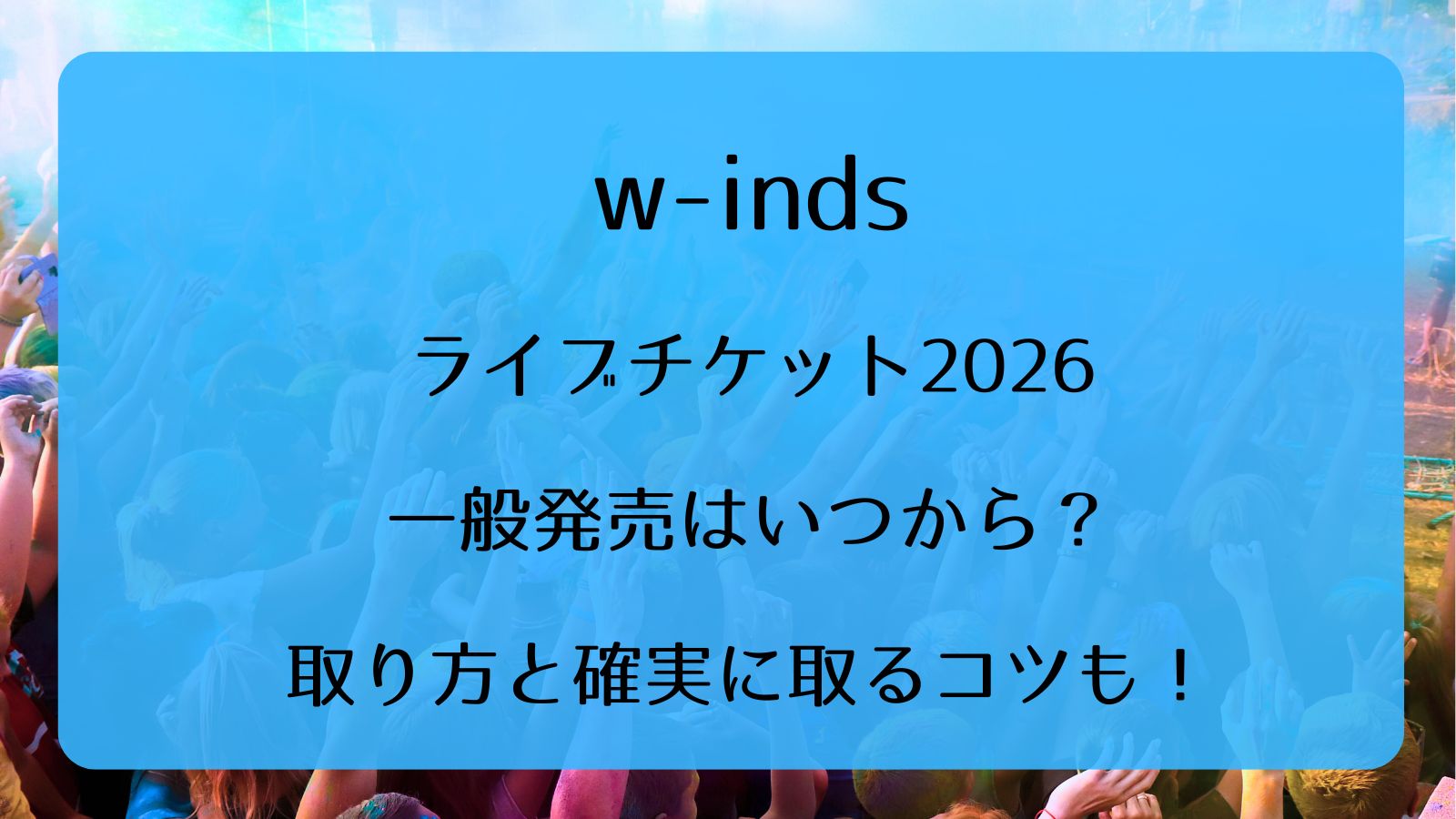 w-indsライブチケット2026一般発売いつから？取り方と確実に取るコツも 