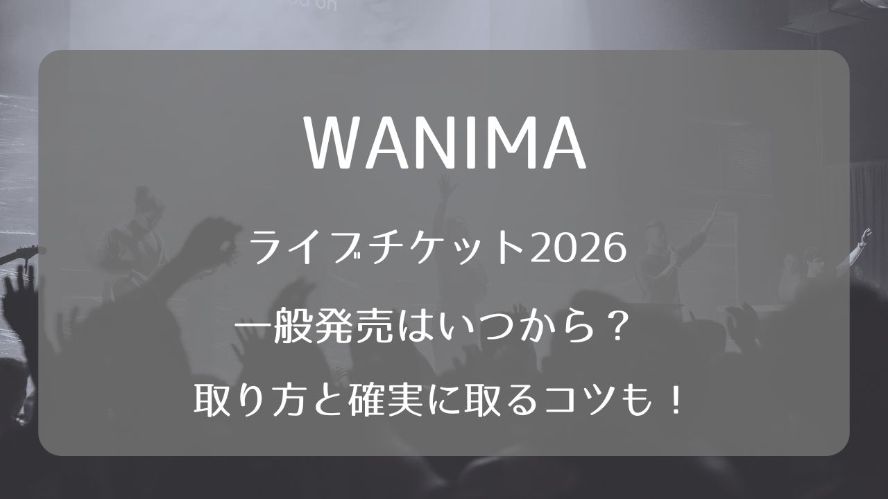 WANIMAライブチケット2026一般発売いつから？取り方と確実に取るコツも 