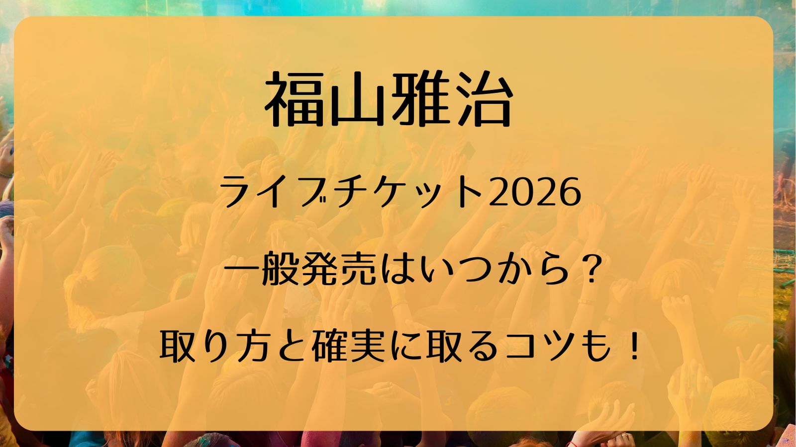 福山雅治ライブチケット2026一般発売いつから？取り方と確実に取るコツ