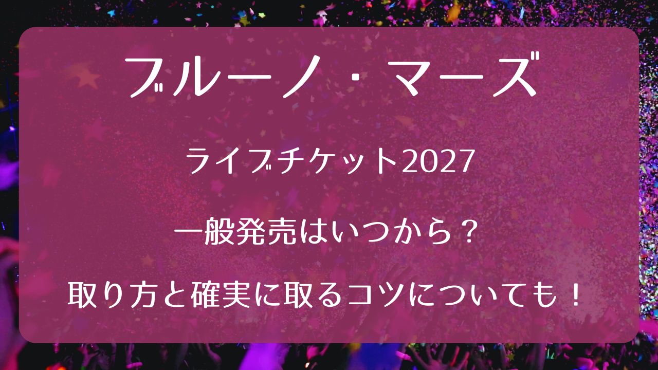 ブルーノ・マーズライブチケット2027一般発売いつから？取り方と確実に 