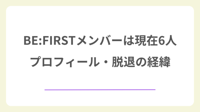 BE:FIRSTメンバーは現在6人！プロフィール・脱退の経緯・チケットの取り方【2026年最新】