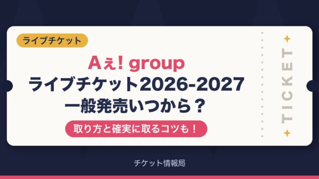 Aぇ! groupライブチケット2026-2027一般発売いつから？取り方と確実に取るコツも！